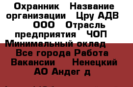 Охранник › Название организации ­ Цру АДВ777, ООО › Отрасль предприятия ­ ЧОП › Минимальный оклад ­ 1 - Все города Работа » Вакансии   . Ненецкий АО,Андег д.